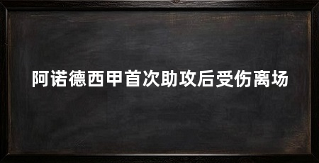 阿诺德西甲首次助攻后受伤离场