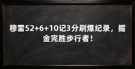 穆雷52+6+10记3分刷爆纪录,掘金完胜步行者!
