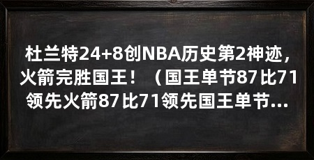 杜兰特24+8创NBA历史第2神迹，火箭完胜国王！（国王单节87比71领先火箭87比71领先国王单节87比71领先