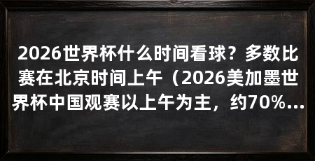 2026世界杯什么时间看球？多数比赛在北京时间上午（2026美加墨世界杯中国观赛以上午为主，约70%比赛在北京时间6:00-11:00