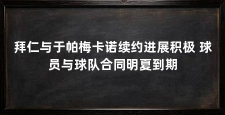 拜仁与于帕梅卡诺续约进展积极 球员与球队合同明夏到期