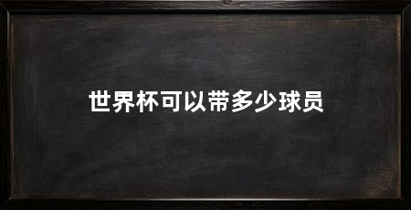 世界杯可以带多少球员