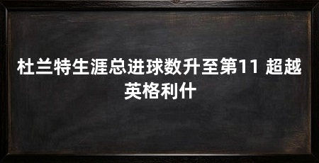杜兰特生涯总进球数升至第11 超越英格利什
