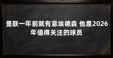 曼联一年前就有意埃德森 他是2026年值得关注的球员