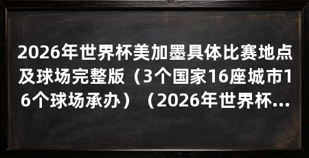 2026年世界杯美加墨具体比赛地点及球场完整版(3个国家16座城市16个球场承办)(2026年世界杯美加墨具体比赛地点包括加拿大英属哥伦比亚