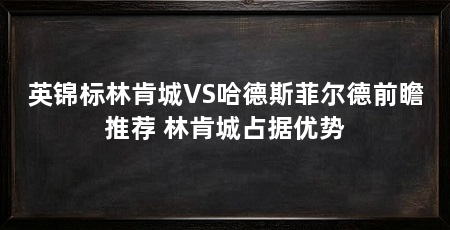 英锦标林肯城VS哈德斯菲尔德前瞻推荐 林肯城占据优势