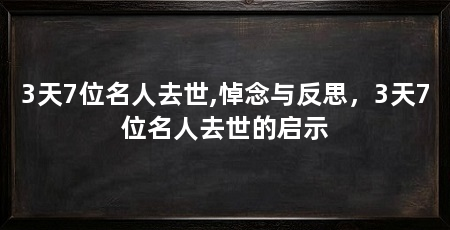 3天7位名人去世,悼念与反思，3天7位名人去世的启示