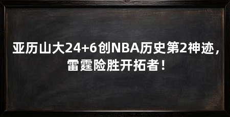 亚历山大24+6创NBA历史第2神迹，雷霆险胜开拓者！