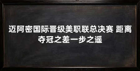 迈阿密国际晋级美职联总决赛 距离夺冠之差一步之遥