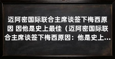 迈阿密国际联合主席谈签下梅西原因 因他是史上最佳(迈阿密国际联合主席谈签下梅西原因:他是史上最佳球员