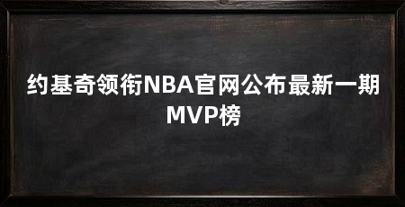 约基奇领衔NBA官网公布最新一期MVP榜