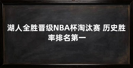 湖人全胜晋级NBA杯淘汰赛 历史胜率排名第一