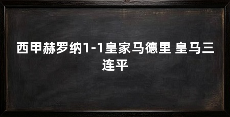 西甲赫罗纳1-1皇家马德里 皇马三连平