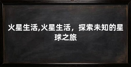 火星生活,火星生活,探索未知的星球之旅