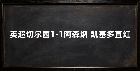 英超切尔西1-1阿森纳 凯塞多直红