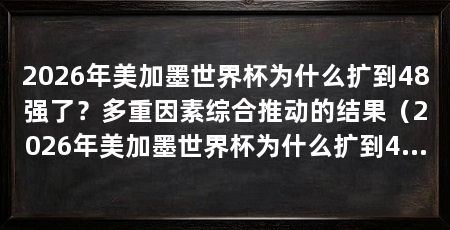 2026年美加墨世界杯为什么扩到48强了?多重因素综合推动的结果(2026年美加墨世界杯为什么扩到48强了原因