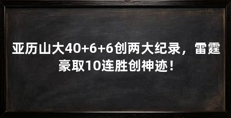 亚历山大40+6+6创两大纪录，雷霆豪取10连胜创神迹！