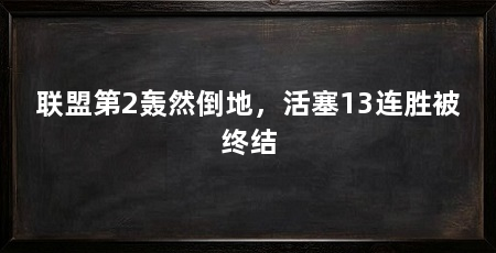 联盟第2轰然倒地,活塞13连胜被终结