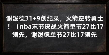谢泼德31+9创纪录，火箭逆转勇士！（nba末节决战火箭单节27比17领先，谢泼德单节27比17领先