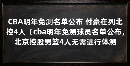 CBA明年免测名单公布 付豪在列北控4人（cba明年免测球员名单公布，北京控股男篮4人无需进行体测