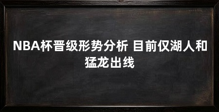 NBA杯晋级形势分析 目前仅湖人和猛龙出线