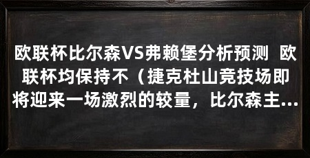欧联杯比尔森VS弗赖堡分析预测 欧联杯均保持不(捷克杜山竞技场即将迎来一场激烈的较量,比尔森主场迎战弗赖堡