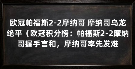 欧冠帕福斯2-2摩纳哥 摩纳哥乌龙绝平(欧冠积分榜:帕福斯2-2摩纳哥握手言和,摩纳哥率先发难