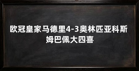 欧冠皇家马德里4-3奥林匹亚科斯 姆巴佩大四喜