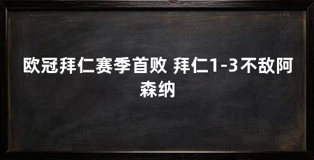 欧冠拜仁赛季首败 拜仁1-3不敌阿森纳