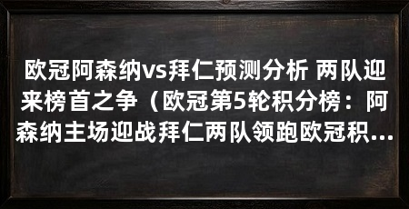 欧冠阿森纳vs拜仁预测分析 两队迎来榜首之争(欧冠第5轮积分榜:阿森纳主场迎战拜仁两队领跑欧冠积分榜