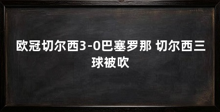 欧冠切尔西3-0巴塞罗那 切尔西三球被吹