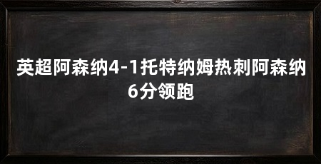 英超阿森纳4-1托特纳姆热刺阿森纳6分领跑