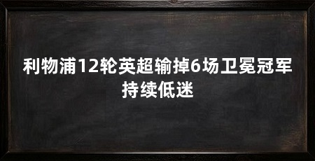 利物浦12轮英超输掉6场卫冕冠军持续低迷