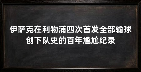 伊萨克在利物浦四次首发全部输球创下队史的百年尴尬纪录