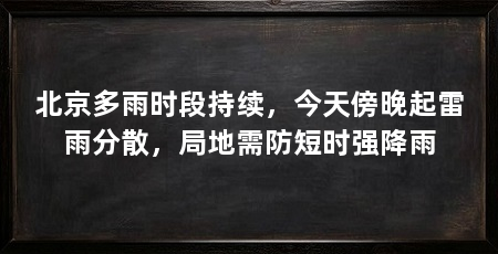 北京多雨时段持续,今天傍晚起雷雨分散,局地需防短时强降雨