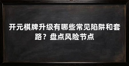开元棋牌升级有哪些常见陷阱和套路？盘点风险节点