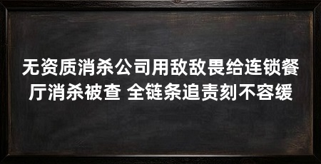无资质消杀公司用敌敌畏给连锁餐厅消杀被查 全链条追责刻不容缓