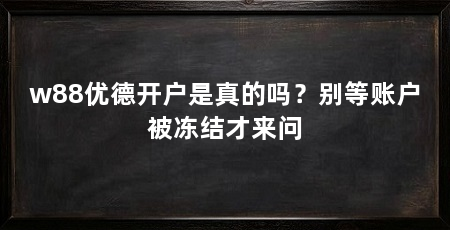 w88优德开户是真的吗？别等账户被冻结才来问