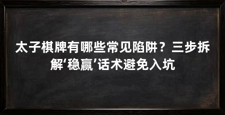 太子棋牌有哪些常见陷阱？三步拆解‘稳赢’话术避免入坑