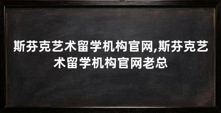 斯芬克艺术留学机构官网,斯芬克艺术留学机构官网老总