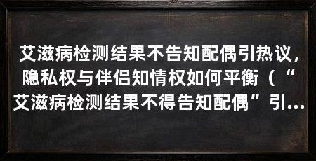 艾滋病检测结果不告知配偶引热议,隐私权与伴侣知情权如何平衡(“艾滋病检测结果不得告知配偶”引发网友热议