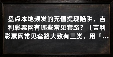 盘点本地频发的充值提现陷阱，吉利彩票网有哪些常见套路？（吉利彩票网常见套路大致有三类，用「高赔率」