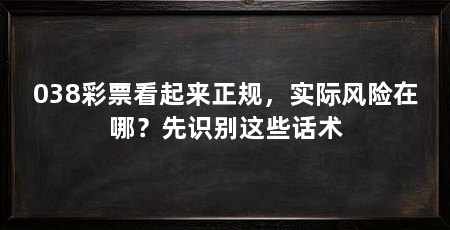 038彩票看起来正规，实际风险在哪？先识别这些话术