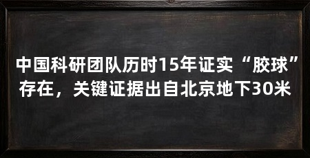中国科研团队历时15年证实“胶球”存在,关键证据出自北京地下30米