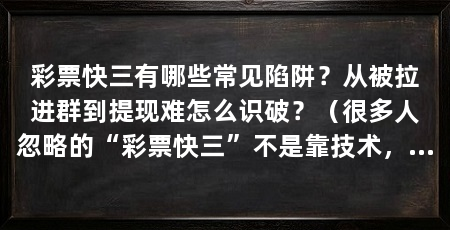 彩票快三有哪些常见陷阱？从被拉进群到提现难怎么识破？（很多人忽略的“彩票快三”不是靠技术，而是靠情绪牵着走的