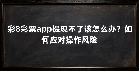彩8彩票app提现不了该怎么办？如何应对操作风险