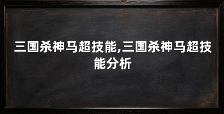 三国杀神马超技能,三国杀神马超技能分析