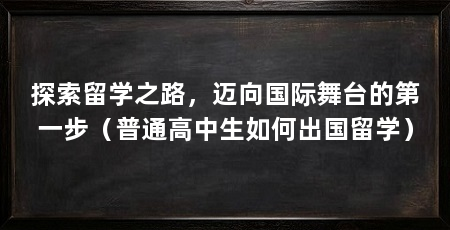 探索留学之路,迈向国际舞台的第一步(普通高中生如何出国留学)