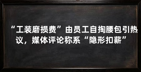“工装磨损费”由员工自掏腰包引热议，媒体评论称系“隐形扣薪”