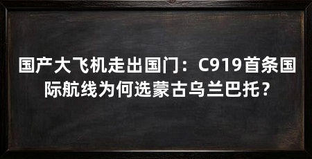 国产大飞机走出国门：C919首条国际航线为何选蒙古乌兰巴托？